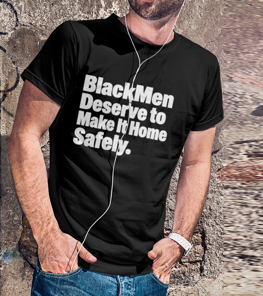 Black Men Deserve To Make It Home Safely T-Shirt