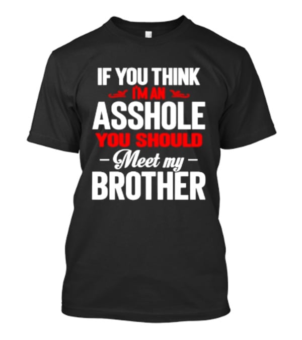 If You Think I'm An Asshole You Should Meet My Brother T-Shirt