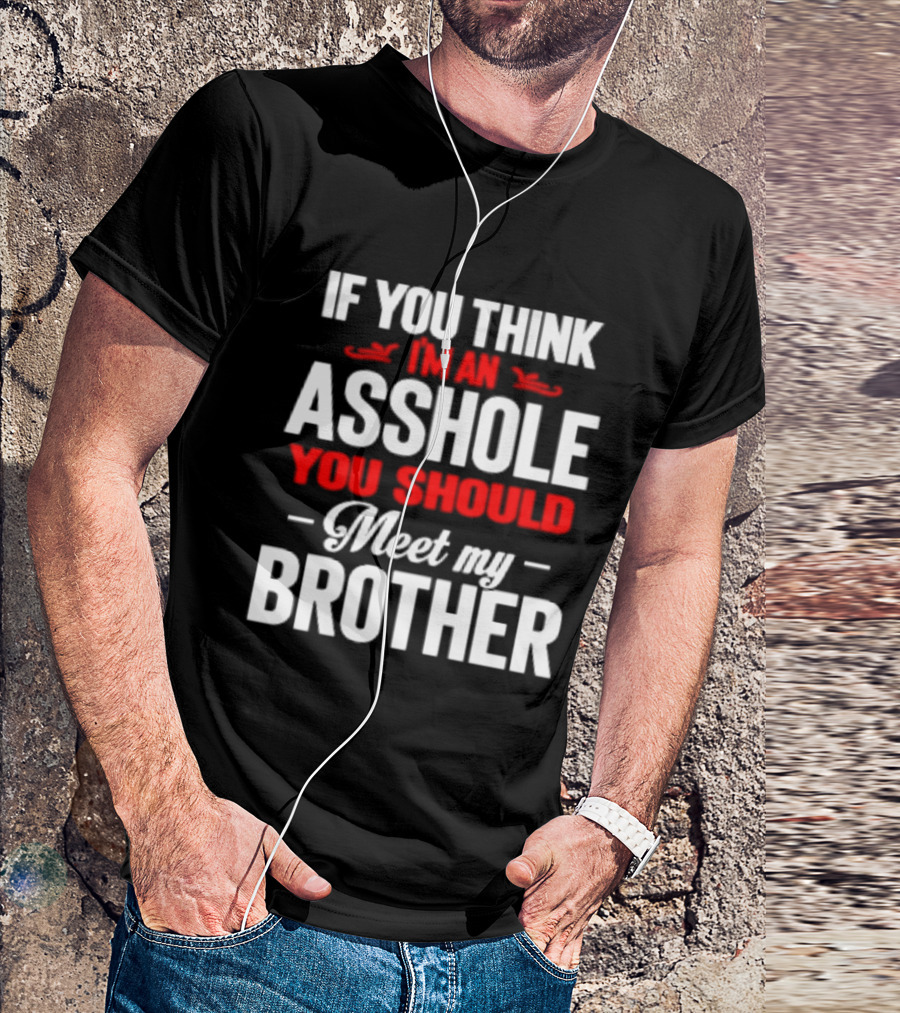 If You Think I'm An Asshole You Should Meet My Brother T-Shirt
