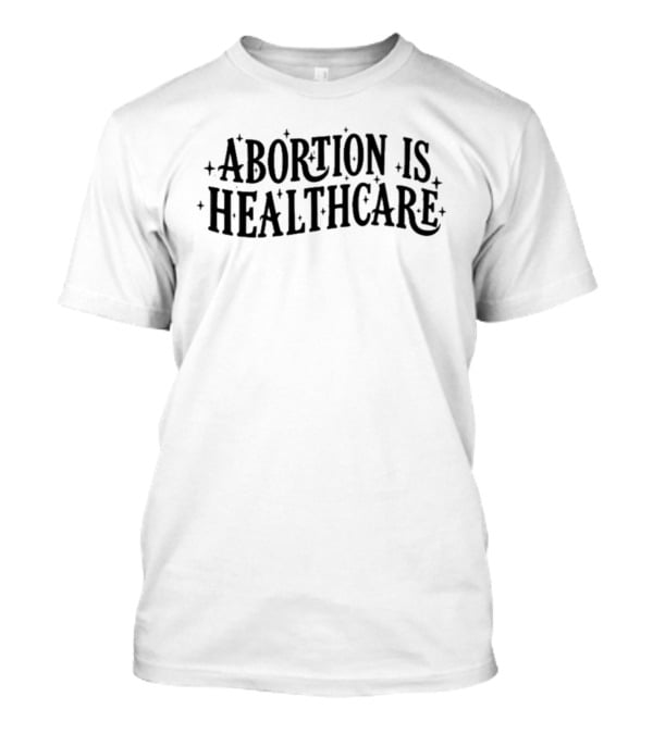 Abortion Is Healthcare Advocacy Bold Text With Stars T-Shirt