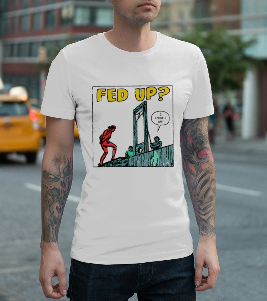 Fed Up I Know I Am Guillotine Dark Humor Comic T-Shirt