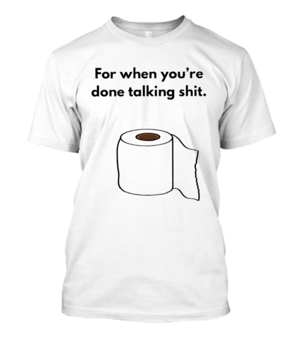 For When You're Done Talking Shit Toilet Paper T-Shirt