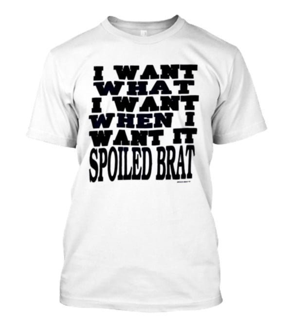 I Want What I Want When I Want It Spoiled Brat T-Shirt