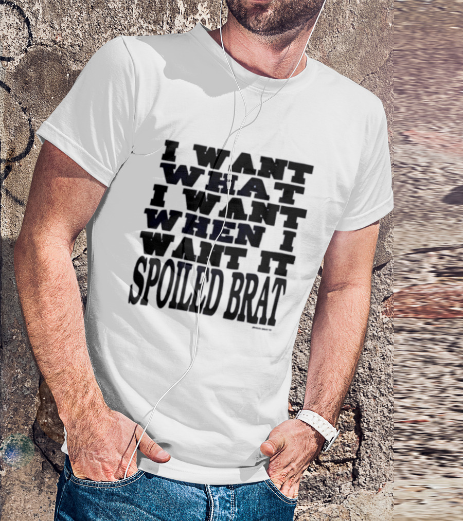 I Want What I Want When I Want It Spoiled Brat T-Shirt
