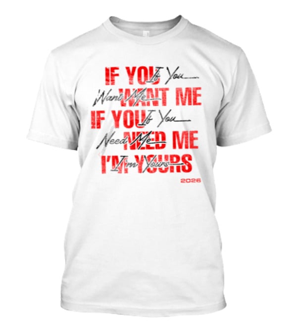 If You Want Me Need Me I'm Yours 2026 T-Shirt