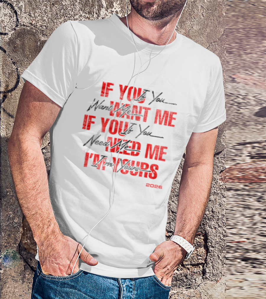 If You Want Me Need Me I'm Yours 2026 T-Shirt