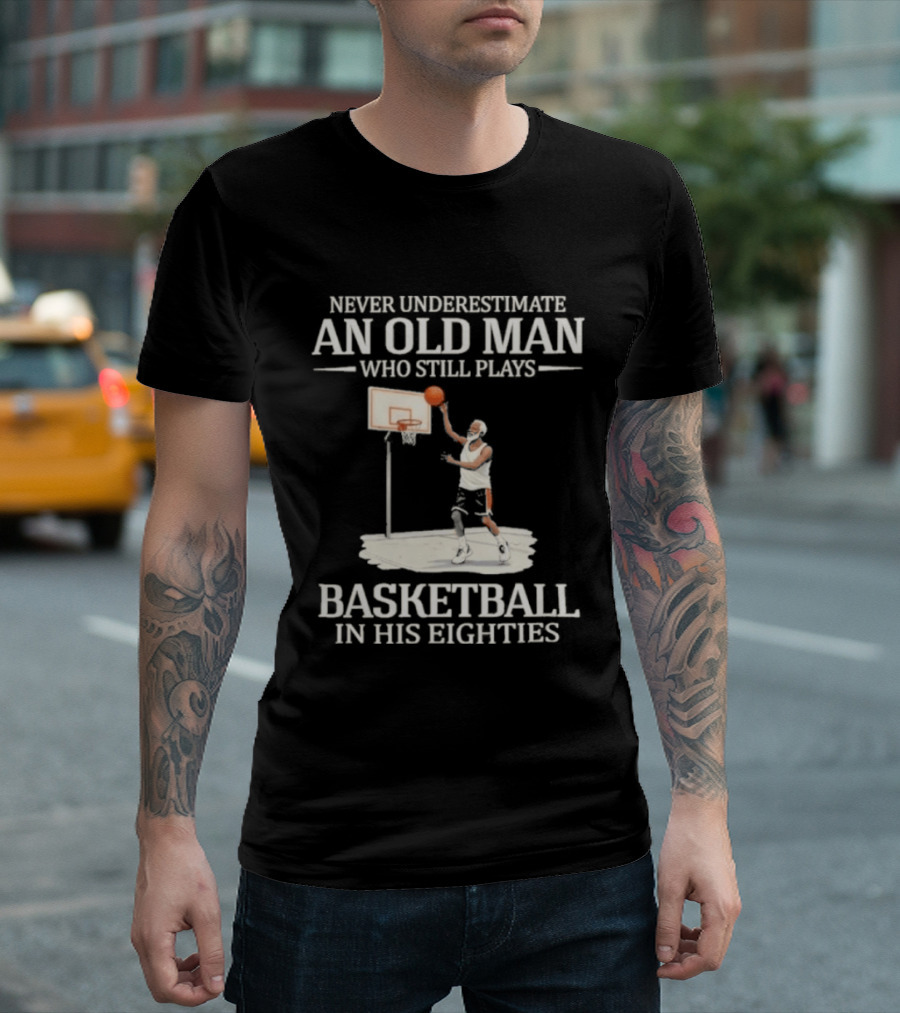 Never Underestimate An Old Man Who Still Plays Basketball In His Eighties T-Shirt