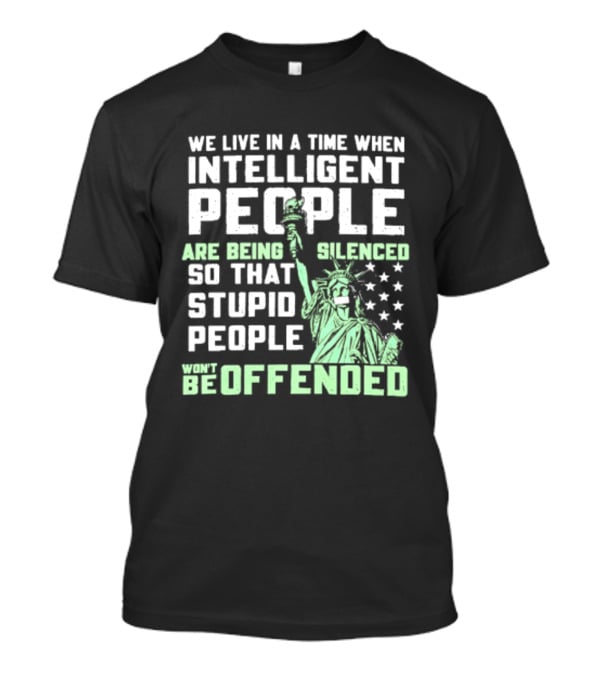 We Live In A Time When Intelligent People Are Silenced So Stupid People Won't Be Offended Statue Of Liberty Stars T-Shirt