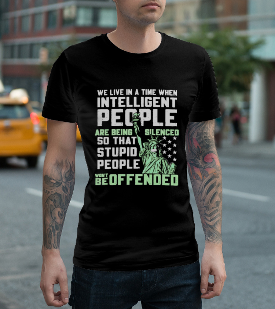 We Live In A Time When Intelligent People Are Silenced So Stupid People Won't Be Offended Statue Of Liberty Stars T-Shirt