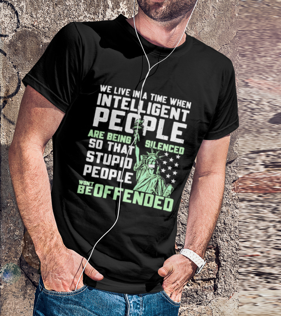 We Live In A Time When Intelligent People Are Silenced So Stupid People Won't Be Offended Statue Of Liberty Stars T-Shirt