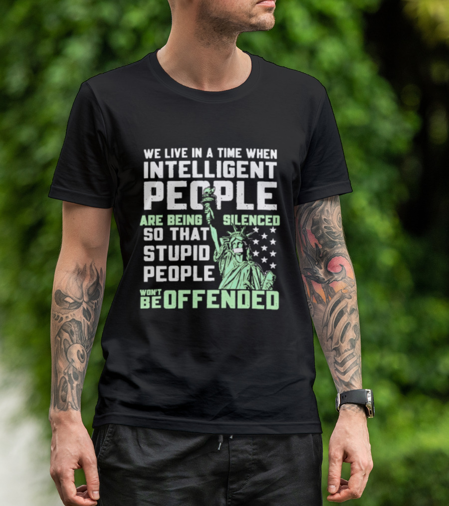 We Live In A Time When Intelligent People Are Silenced So Stupid People Won't Be Offended Statue Of Liberty Stars T-Shirt