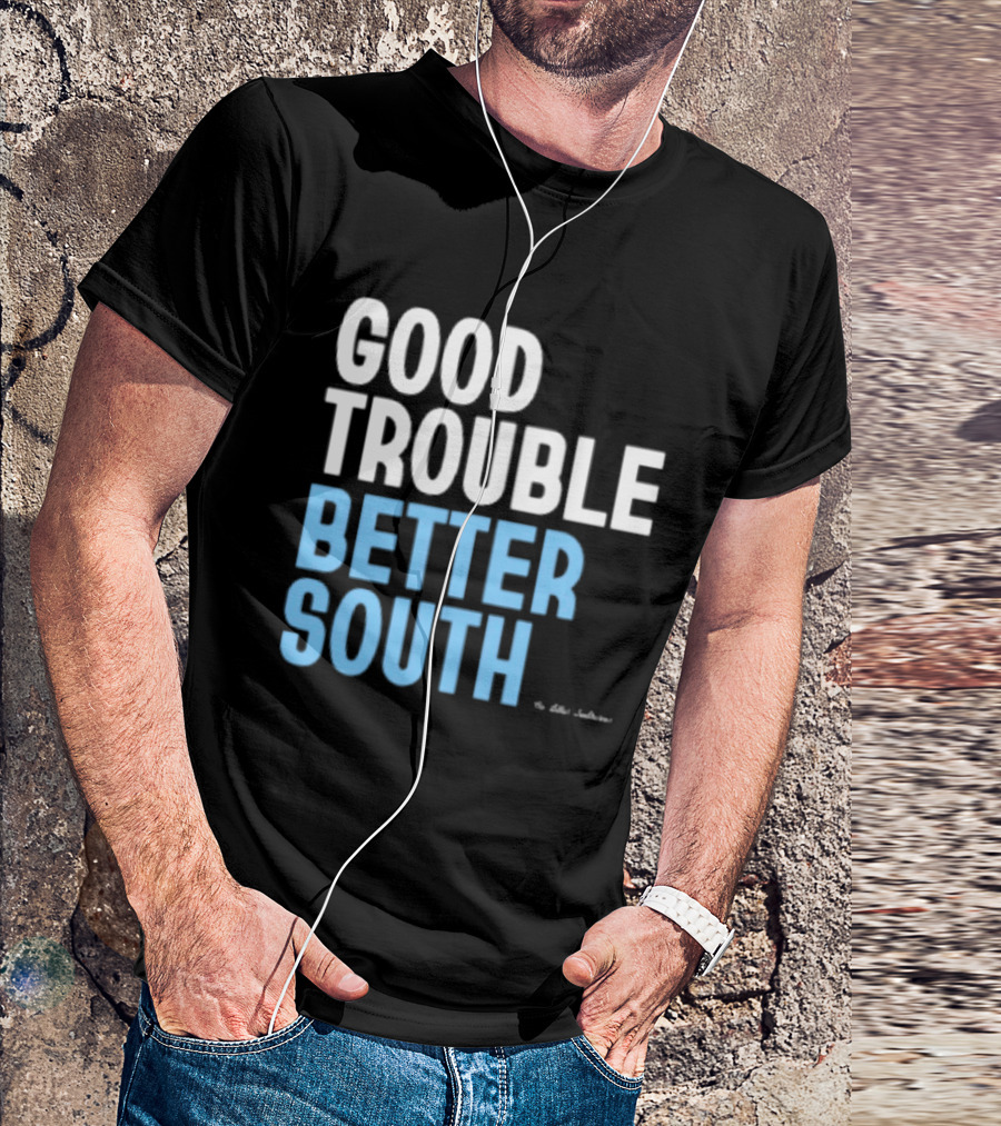 Good Trouble Better South By The Quotables T-Shirt