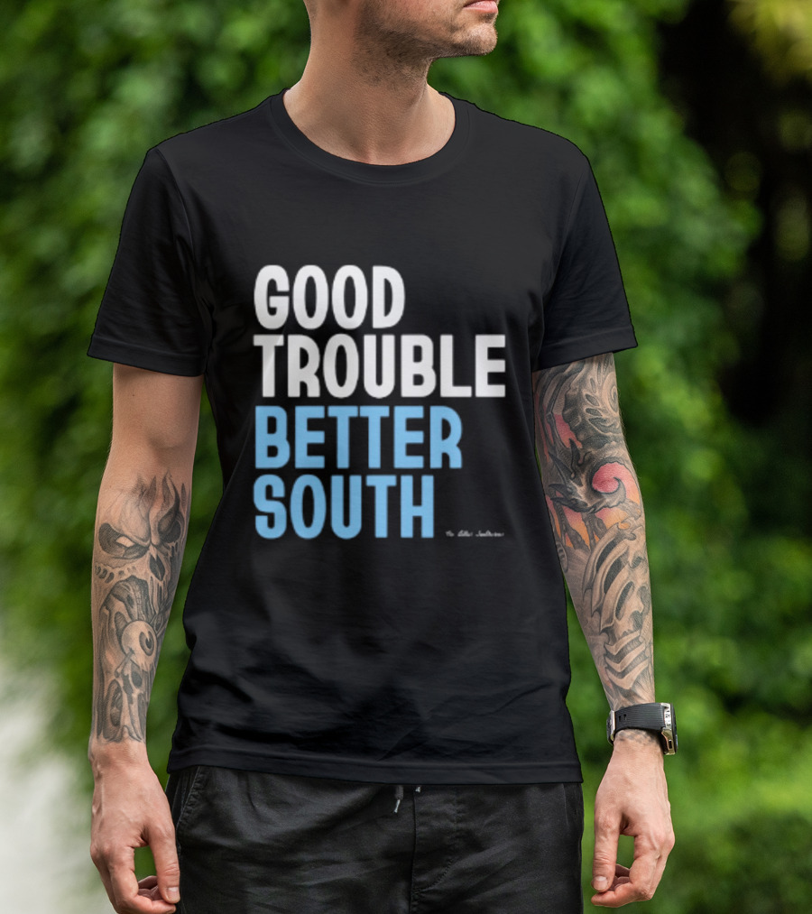 Good Trouble Better South By The Quotables T-Shirt