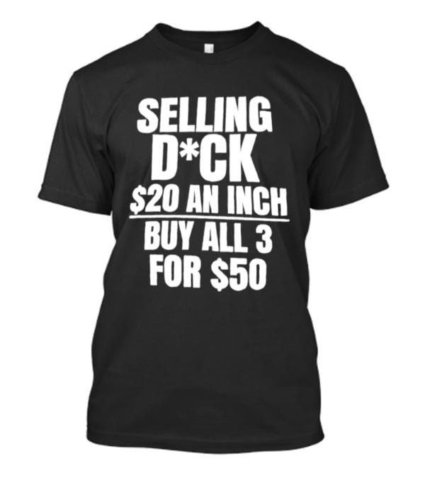 Selling D*ck $20 An Inch Buy All 3 For $50 T-Shirt