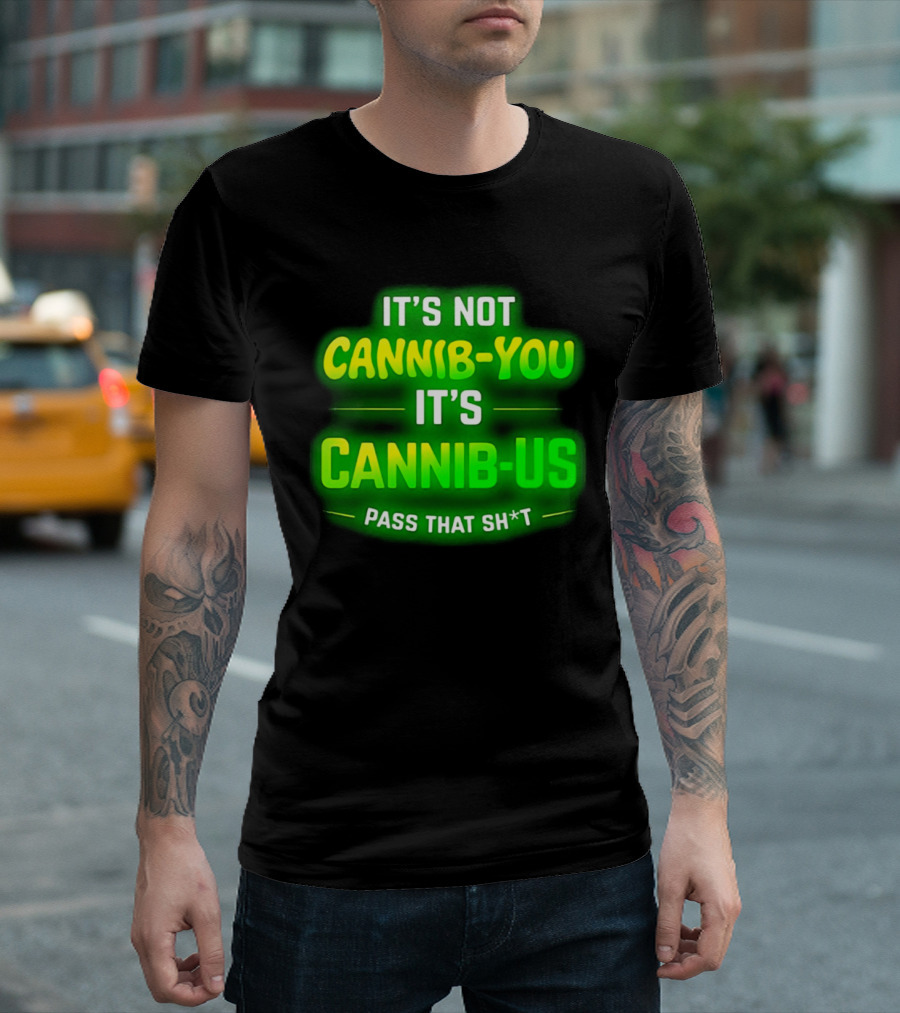 It's Not Cannib You It's Cannib Us Pass That Sh*t T-Shirt