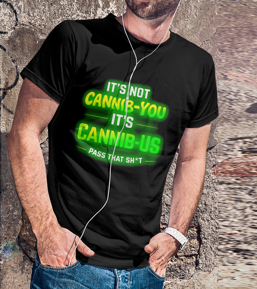It's Not Cannib You It's Cannib Us Pass That Sh*t T-Shirt