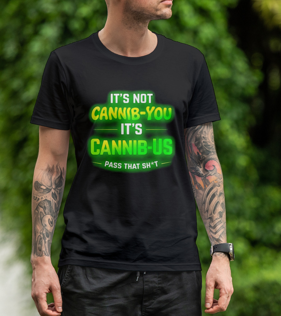 It's Not Cannib You It's Cannib Us Pass That Sh*t T-Shirt