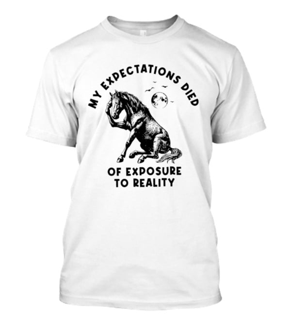 My Expectations Died Horse Image Of Exposure To Reality T-Shirt