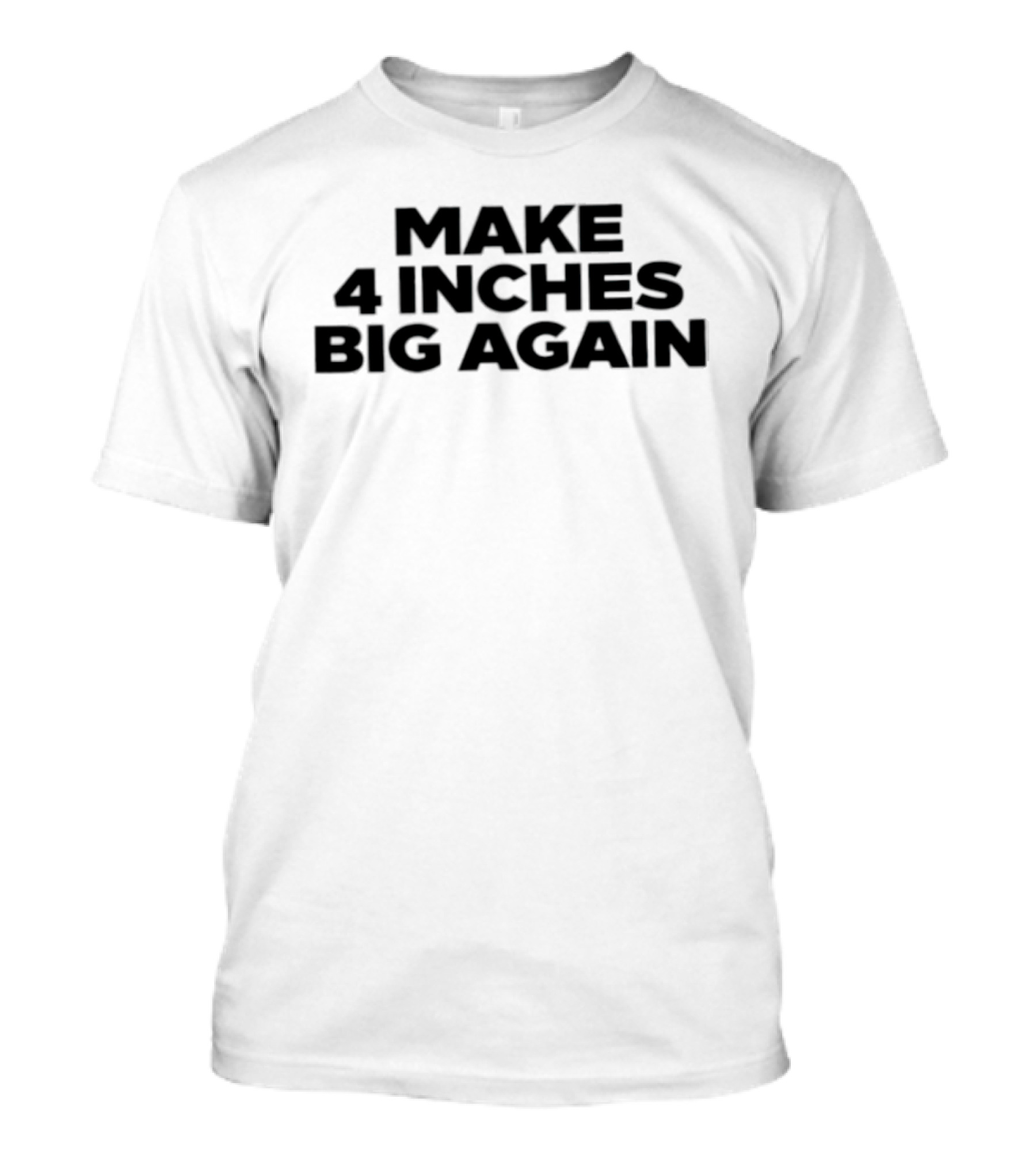 Make 4 Inches Big Again T-Shirt
