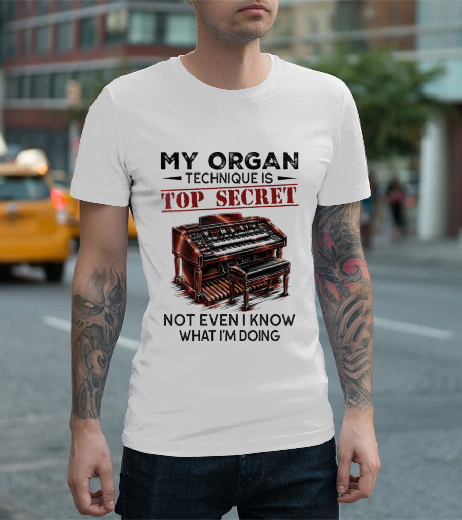 My Organ Technique Is Top Secret Not Even I Know What I'm Doing Organ Player Humor T-Shirt