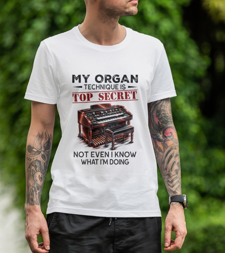 My Organ Technique Is Top Secret Not Even I Know What I'm Doing Organ Player Humor T-Shirt