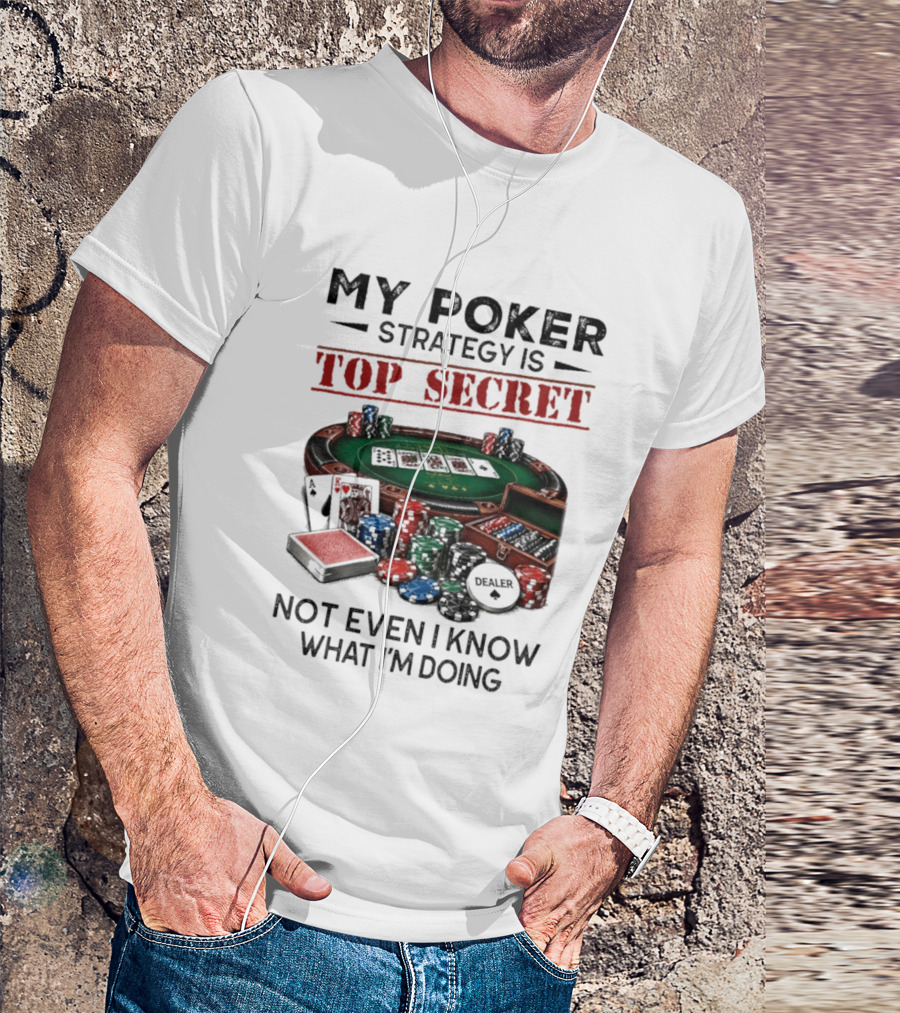 My Poker Strategy Is Top Secret Poker Table Chips Dealer Cards Not Even I Know What I'm Doing T-Shirt