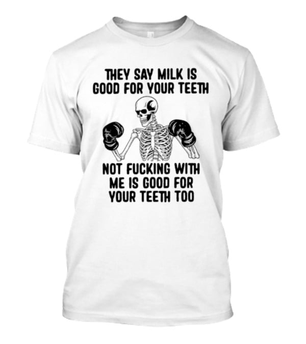 They Say Milk Is Good For Your Teeth Skeleton Not Fucking With Me Is Good For Your Teeth Too T-Shirt