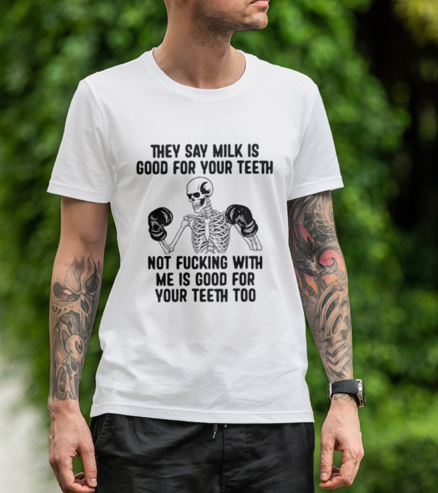 They Say Milk Is Good For Your Teeth Skeleton Not Fucking With Me Is Good For Your Teeth Too T-Shirt