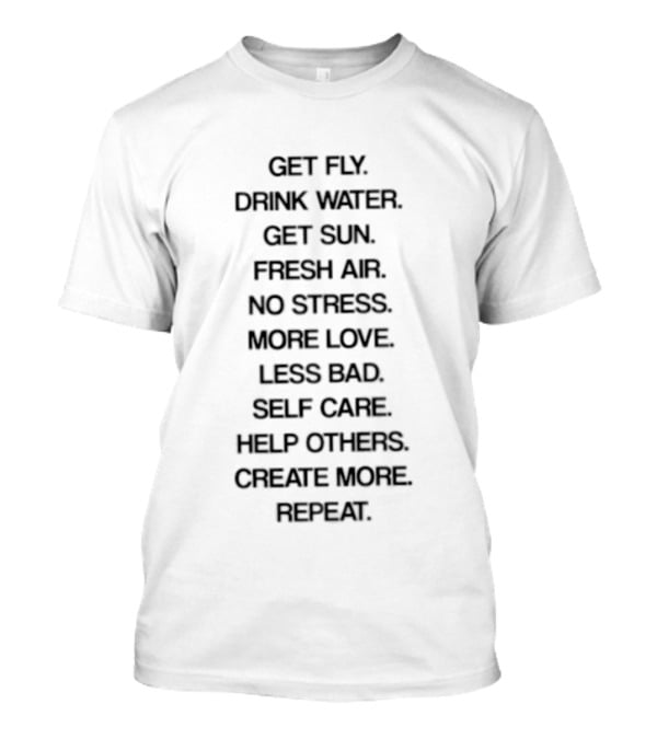 Get Fly Drink Water Get Sun Fresh Air No Stress More Love Less Bad Self Care Help Others Create More Repeat T-Shirt