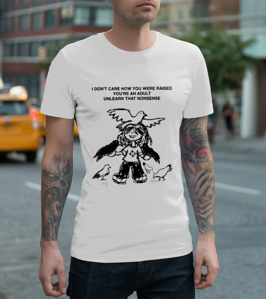I Don't Care How You Were Raised You're An Adult Unlearn That Nonsense Cartoon Character With Birds T-Shirt