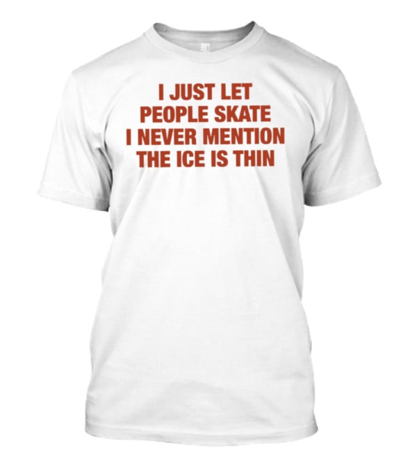 I Just Let People Skate I Never Mention The Ice Is Thin Phrase T-Shirt