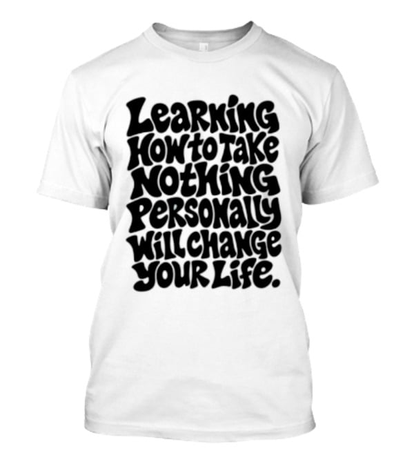 Learning How To Take Nothing Personally Will Change Your Life T-Shirt
