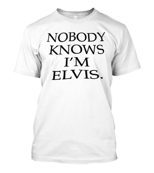 NOBODY KNOWS I'M ELVIS Humor T-Shirt