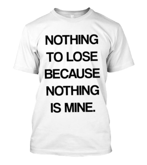 Nothing To Lose Because Nothing Is Mine T-Shirt