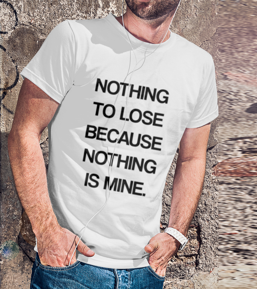 Nothing To Lose Because Nothing Is Mine T-Shirt