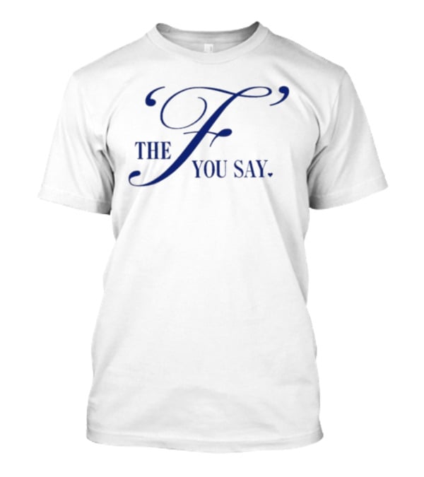 The F You Say T-Shirt