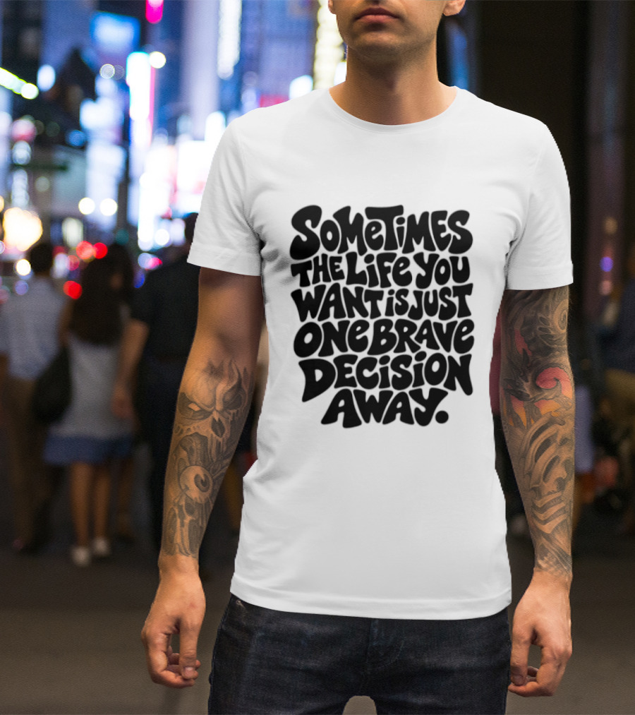 Sometimes The Life You Want Is Just One Brave Decision Away Motivational Message T-Shirt