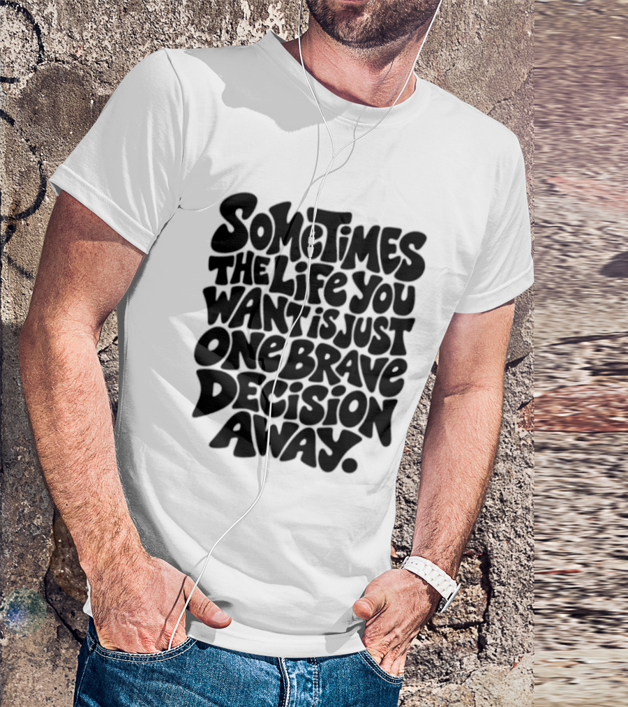 Sometimes The Life You Want Is Just One Brave Decision Away Motivational Message T-Shirt