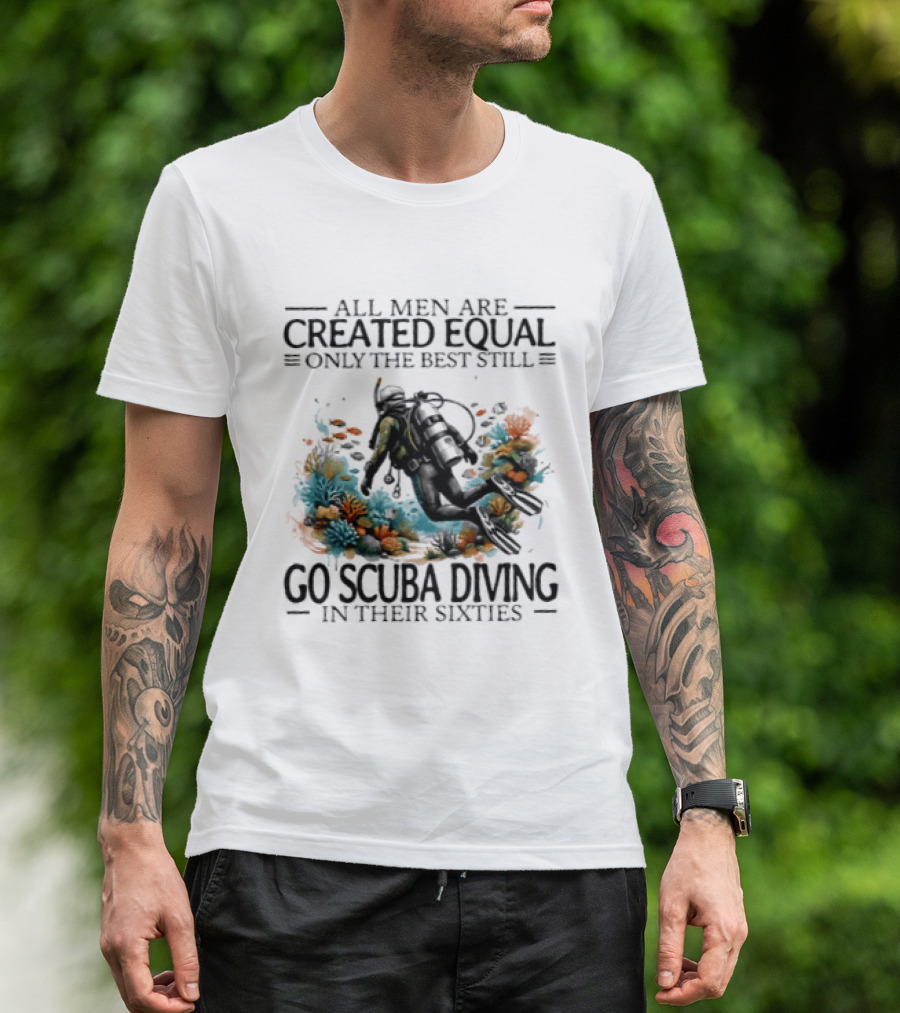 All Men Are Created Equal Only The Best Still Go Scuba Diving In Their Sixties Vintage Diver T-Shirt