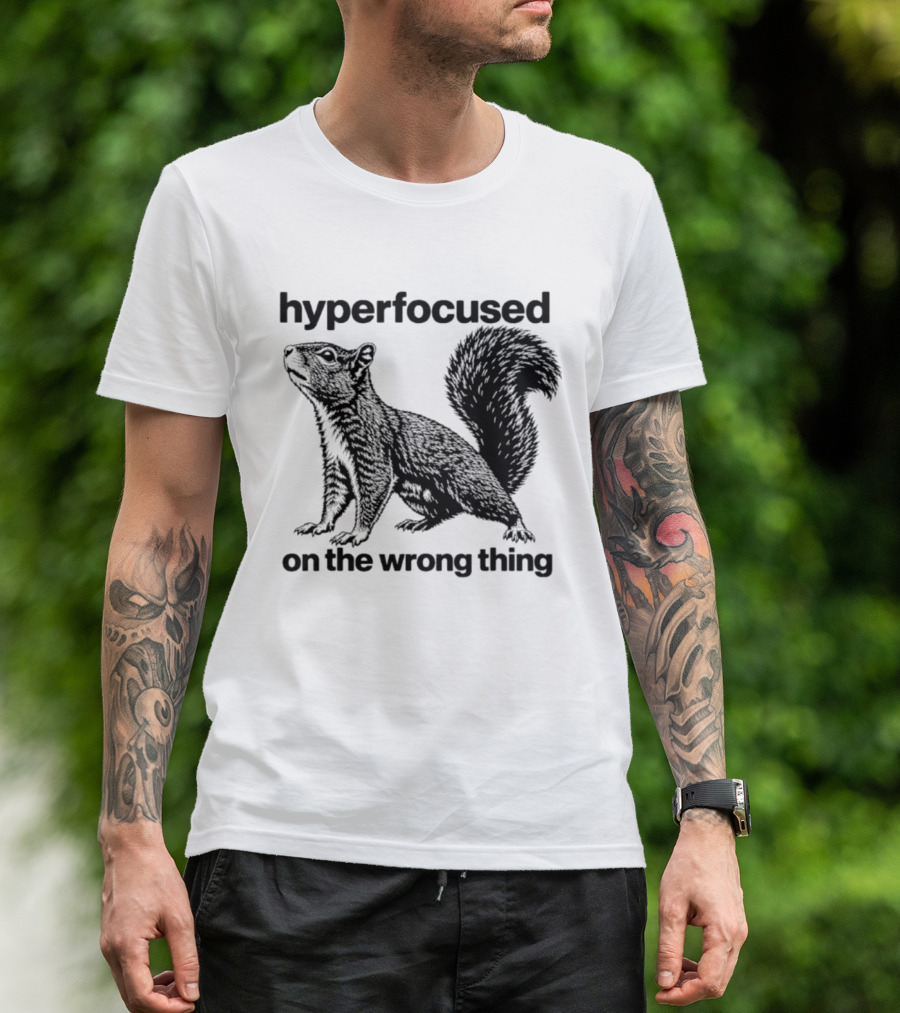 Hyperfocused On The Wrong Thing Squirrel T-Shirt