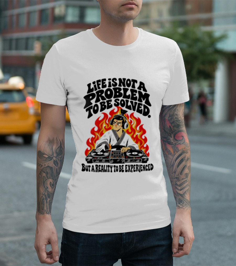 Life Is Not A Problem To Be Solved Samurai DJ Reality To Be Experienced T-Shirt