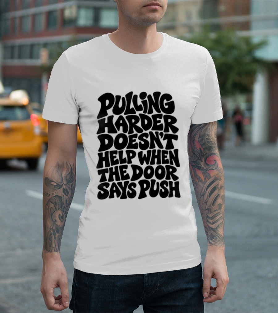 Pulling Harder Doesn't Help When The Door Says Push T-Shirt