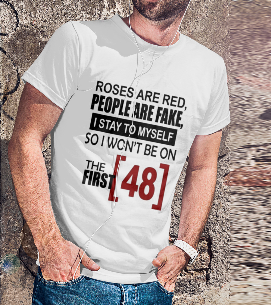 Roses Are Red People Are Fake I Stay To Myself So I Won't Be On The First 48 T-Shirt