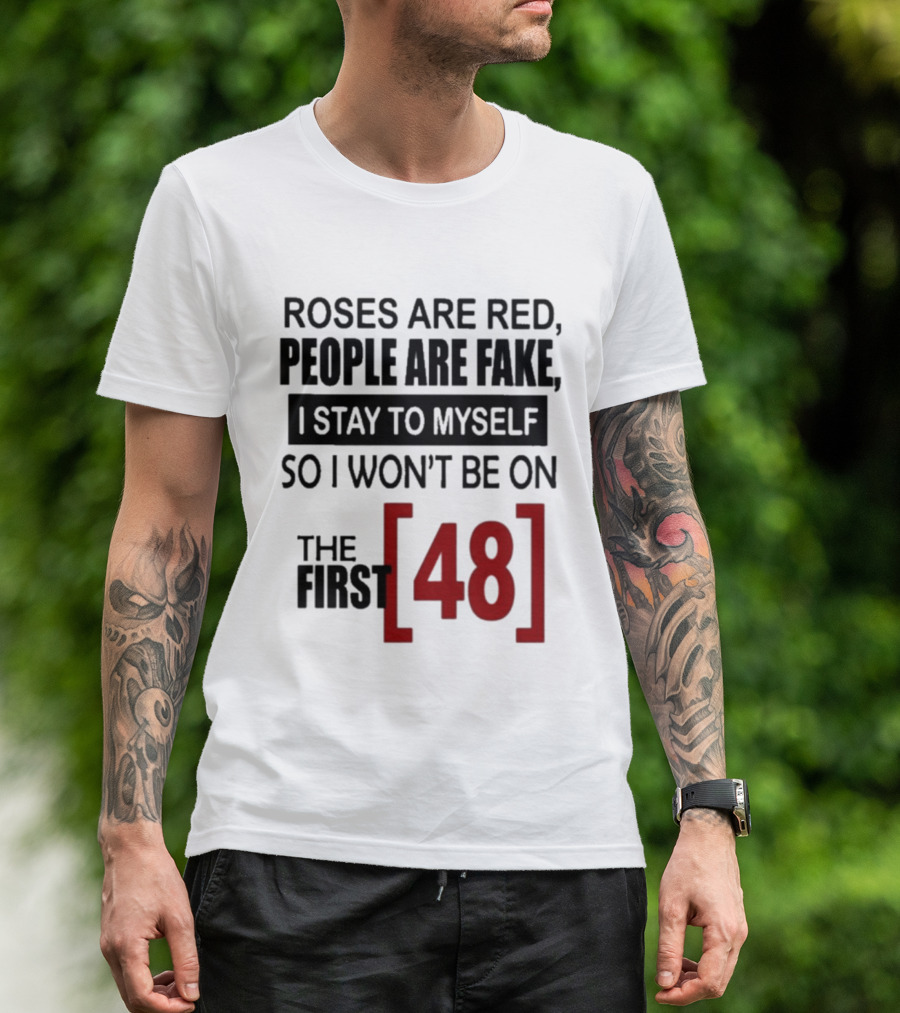 Roses Are Red People Are Fake I Stay To Myself So I Won't Be On The First 48 T-Shirt