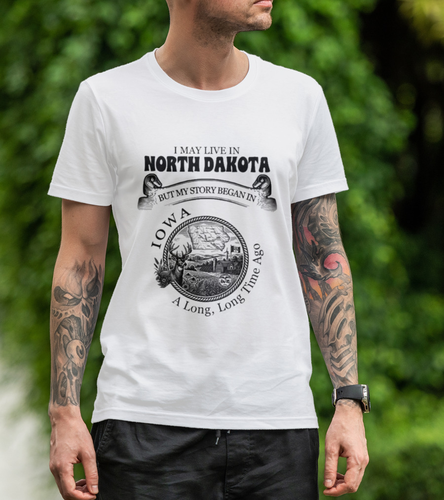 I May Live In North Dakota But My Story Began In Iowa A Long Long Time Ago T-Shirt
