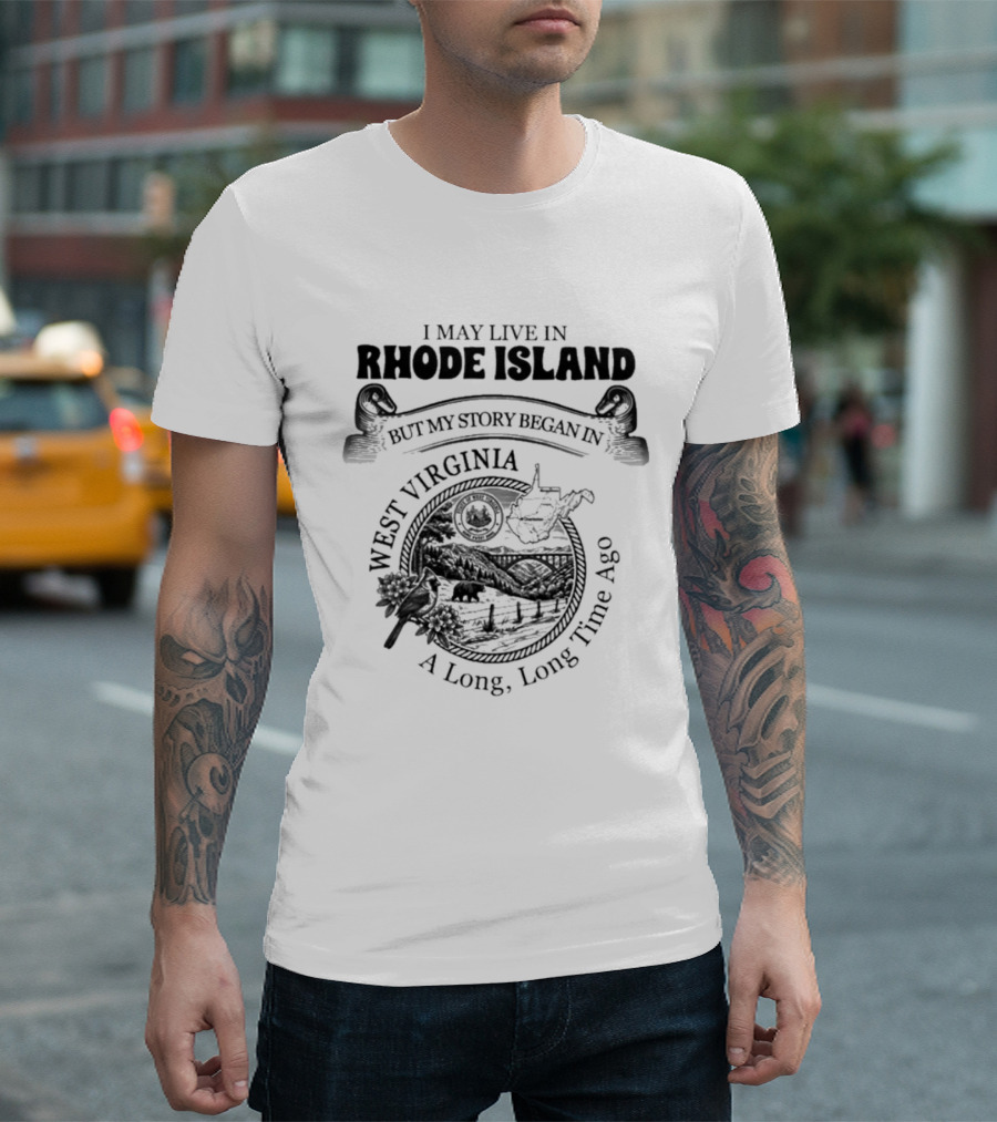 I May Live In Rhode Island But My Story Began In West Virginia A Long Long Time Ago T-Shirt