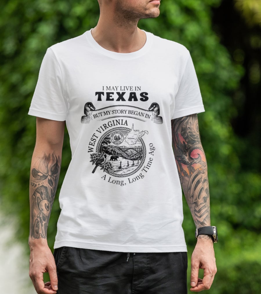 I May Live In Texas But My Story Began In West Virginia A Long Long Time Ago T-Shirt