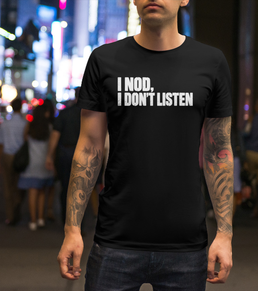I Nod I Don't Listen Humorous Text Phrase T-Shirt