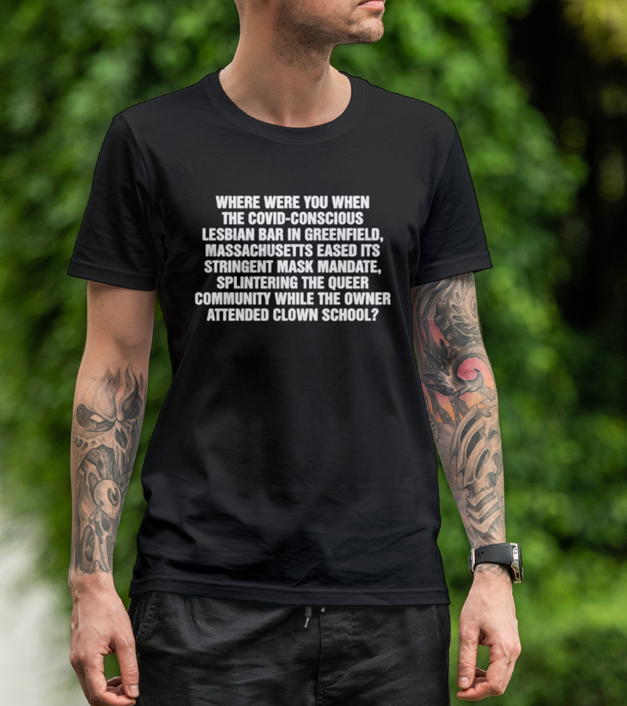 Massachusetts Eased Its Stringent Mask Mandate Splintering The Queer Community While The Owner Attended Clown School T-Shirt