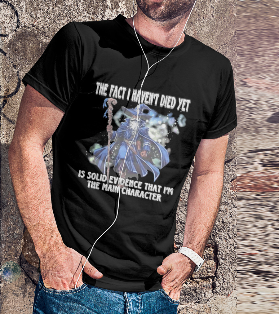 The Fact I Haven't Died Yet Is Solid Evidence That I'm The Main Character Wizard Staff Cloak T-Shirt
